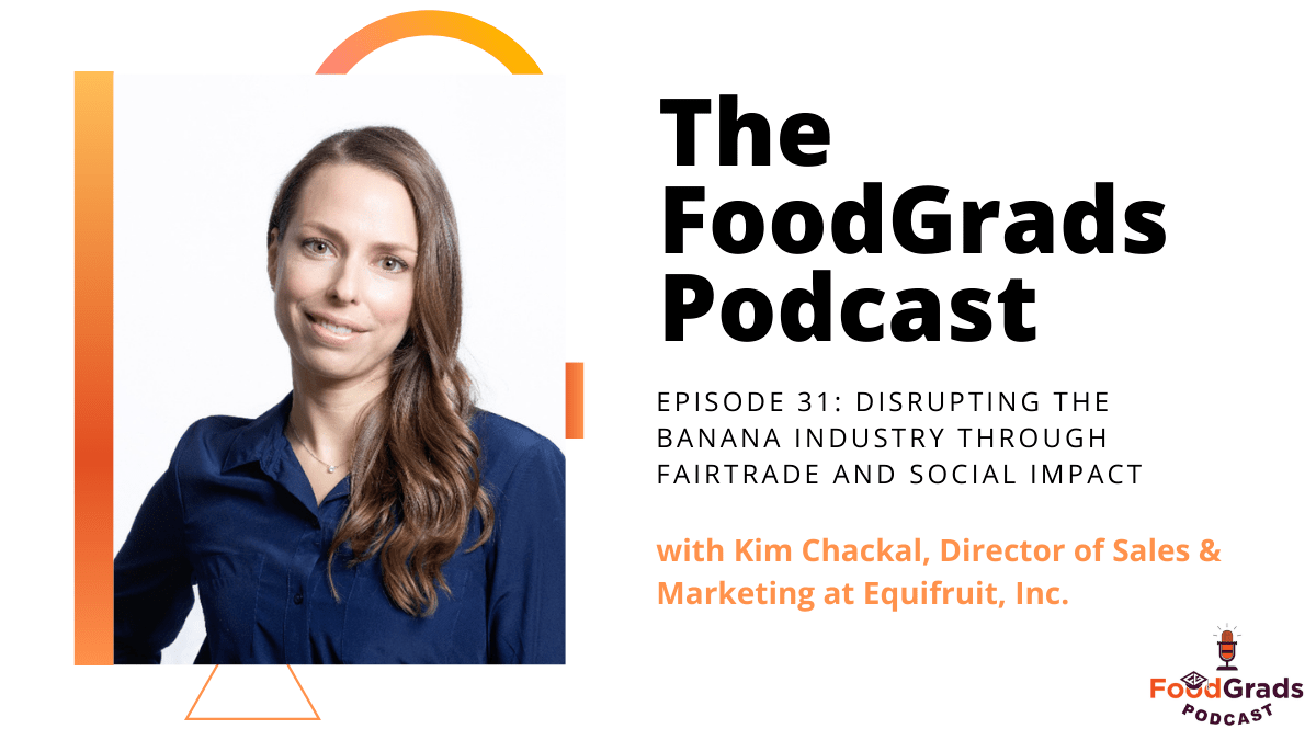 FoodGrads Podcast Ep 31: Disrupting the banana industry through fairtrade and social impact with Kim Chackal, Director of Sales & Marketing at Equifruit, Inc.