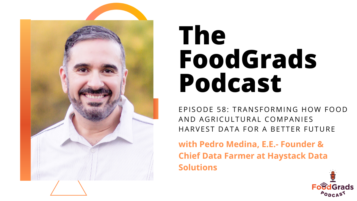 FoodGrads Podcast Episode 58: Transforming how food and agricultural companies harvest data for a better future with Pedro Medina, E.E., Founder & Chief Data Farmer at Haystack Data Solutions